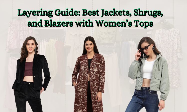 Layering Guide: Best Jackets, Shrugs, and Blazers with Women’s Tops
